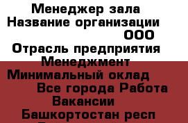 Менеджер зала › Название организации ­ Maximilian'S Brauerei, ООО › Отрасль предприятия ­ Менеджмент › Минимальный оклад ­ 20 000 - Все города Работа » Вакансии   . Башкортостан респ.,Баймакский р-н